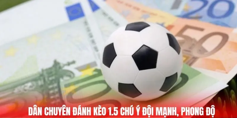 Dân chuyên đánh kèo 1.5 chú ý đội mạnh, phong độ
