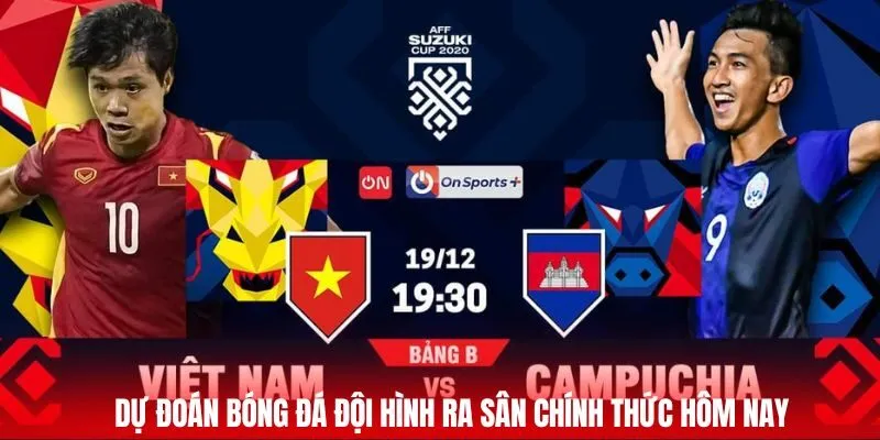 Dự đoán bóng đá đội hình ra sân chính thức hôm nay